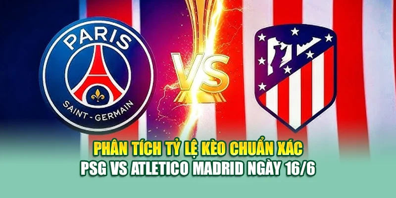 Soi Kèo Bóng Đá PSG Vs Atletico Madrid 16/6 Tại caixa.com.de 2 Phân tích tỷ lệ kèo chuẩn xác PSG vs Atletico Madrid ngày 16/6
