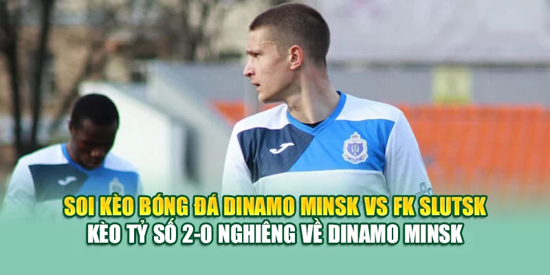 Soi Kèo Bóng Đá Dinamo Minsk Vs FK Slutsk Tại caixa.com.de 3 Soi kèo bóng đá Dinamo Minsk vs FK Slutsk - Kèo tỷ số 2-0 nghiêng về Dinamo Minsk