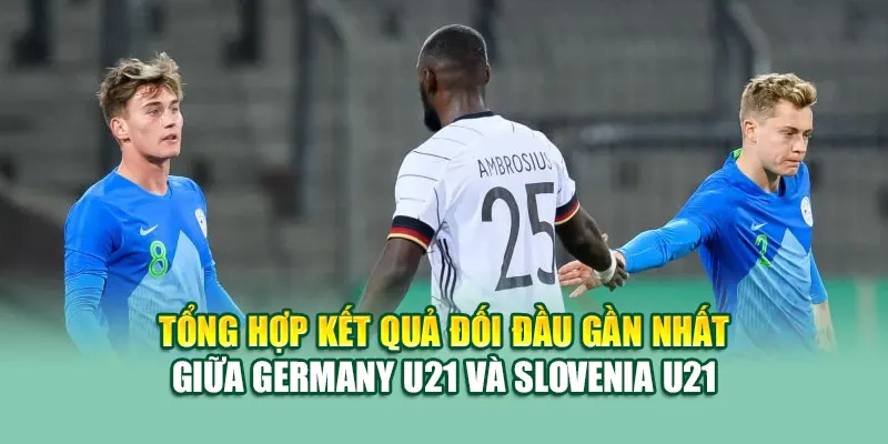 Tổng hợp kết quả đối đầu gần nhất giữa Germany U21 và Slovenia U21